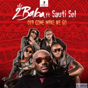 2baba - Oya Come Make We Go ft. Sauti Sol